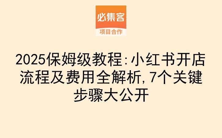 2025保姆级教程:小红书开店流程及费用全解析,7个关键步骤大公开-云推网创项目库