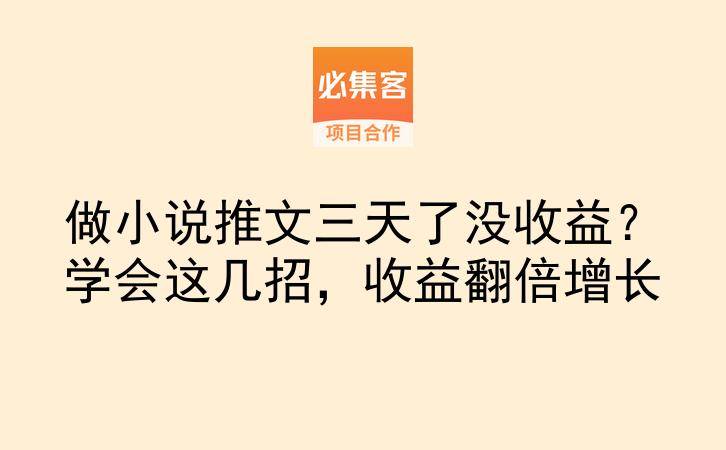 做小说推文三天了没收益？学会这几招，收益翻倍增长-云推网创项目库