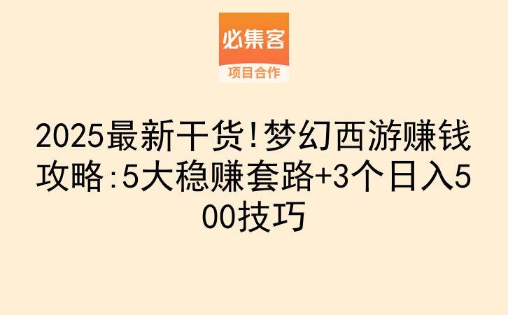 2025最新干货!梦幻西游赚钱攻略:5大稳赚套路+3个日入500技巧-云推网创项目库