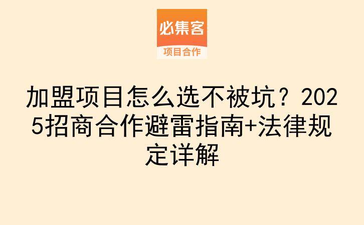 加盟项目怎么选不被坑？2025招商合作避雷指南+法律规定详解-云推网创项目库