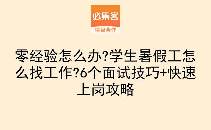 零经验怎么办?学生暑假工怎么找工作?6个面试技巧+快速上岗攻略-云推网创项目库