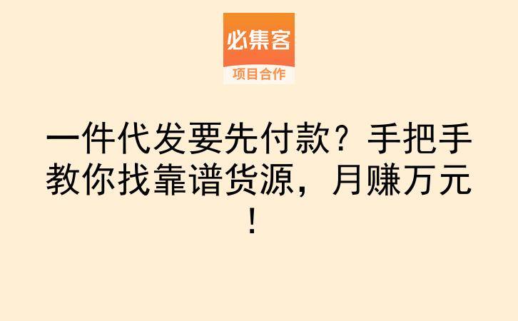 一件代发要先付款？手把手教你找靠谱货源，月赚万元！-云推网创项目库