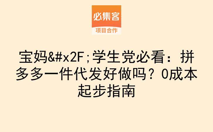 宝妈/学生党必看：拼多多一件代发好做吗？0成本起步指南-云推网创项目库