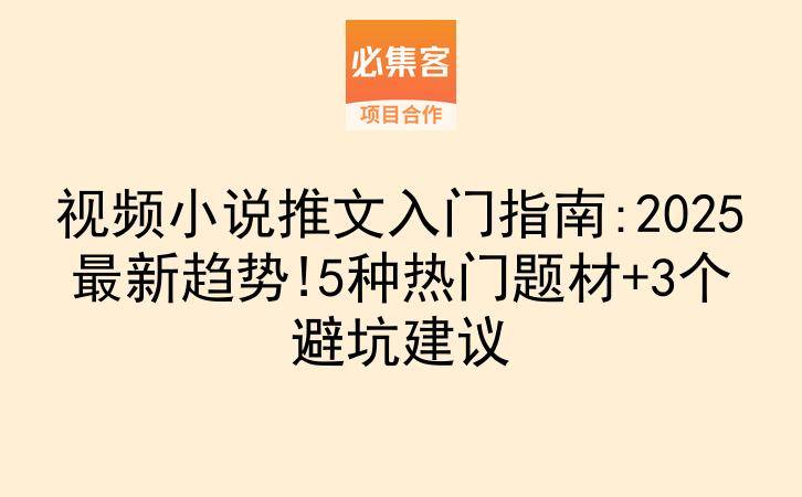 视频小说推文入门指南:2025最新趋势!5种热门题材+3个避坑建议-云推网创项目库