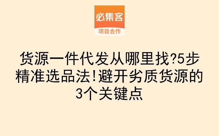 货源一件代发从哪里找?5步精准选品法!避开劣质货源的3个关键点-云推网创项目库