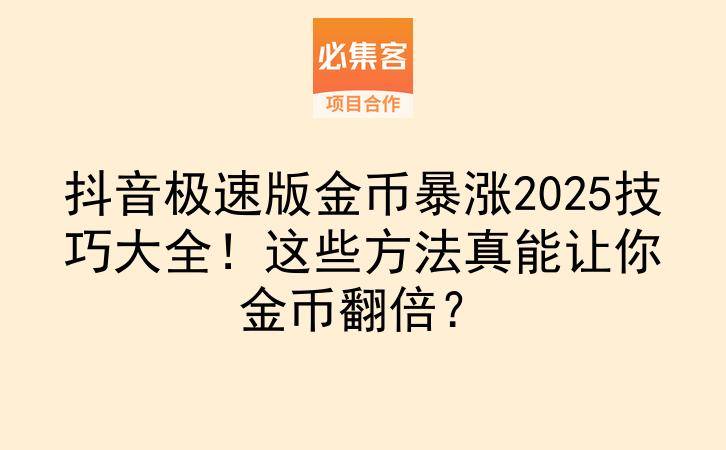 抖音极速版金币暴涨2025技巧大全！这些方法真能让你金币翻倍？-云推网创项目库