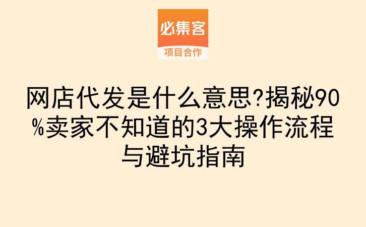 网店代发是什么意思?揭秘90%卖家不知道的3大操作流程与避坑指南-云推网创项目库
