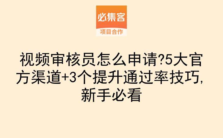 视频审核员怎么申请?5大官方渠道+3个提升通过率技巧,新手必看-云推网创项目库