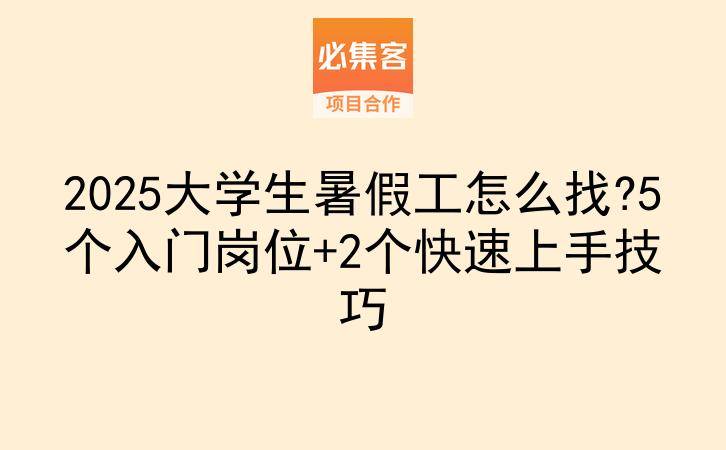 2025大学生暑假工怎么找?5个入门岗位+2个快速上手技巧-云推网创项目库