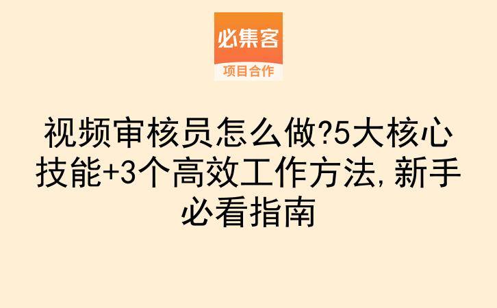 视频审核员怎么做?5大核心技能+3个高效工作方法,新手必看指南-云推网创项目库