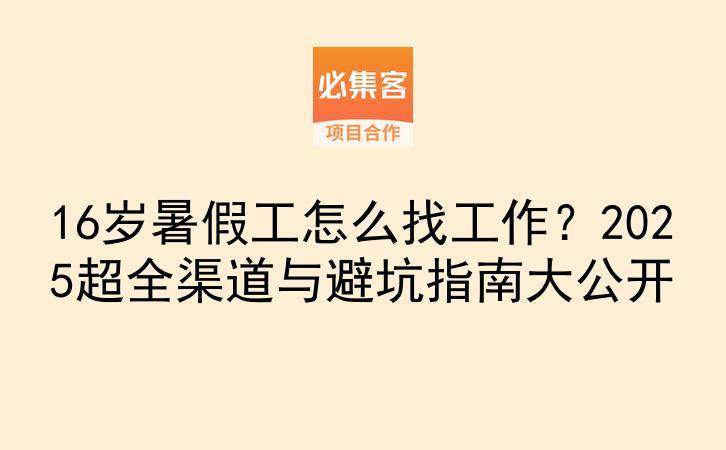 16岁暑假工怎么找工作？2025超全渠道与避坑指南大公开-云推网创项目库
