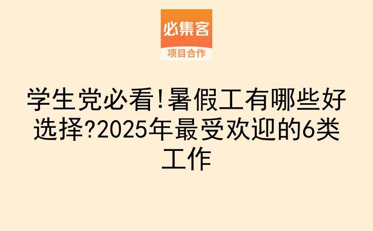 学生党必看!暑假工有哪些好选择?2025年最受欢迎的6类工作-云推网创项目库