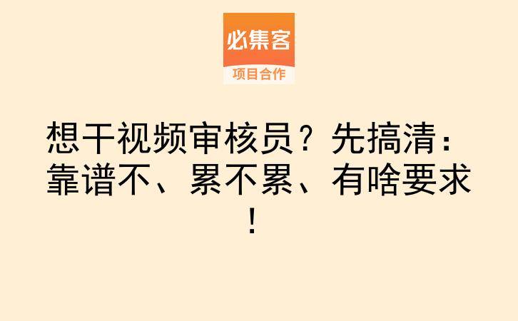想干视频审核员？先搞清：靠谱不、累不累、有啥要求！-云推网创项目库