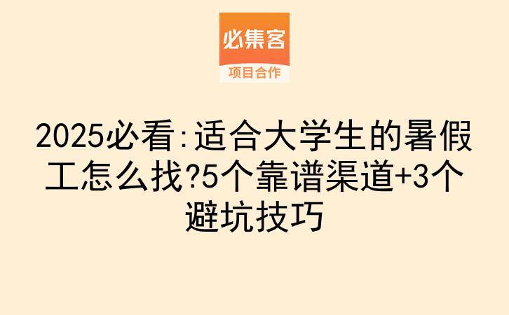 2025必看:适合大学生的暑假工怎么找?5个靠谱渠道+3个避坑技巧-云推网创项目库