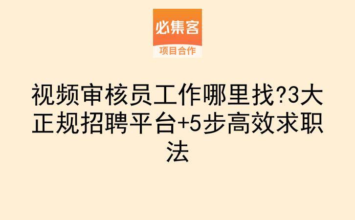 视频审核员工作哪里找?3大正规招聘平台+5步高效求职法-云推网创项目库
