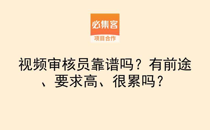 视频审核员靠谱吗？有前途、要求高、很累吗？-云推网创项目库