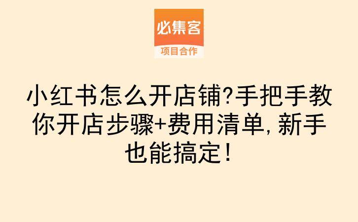 小红书怎么开店铺?手把手教你开店步骤+费用清单,新手也能搞定!-云推网创项目库