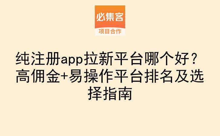 纯注册app拉新平台哪个好？高佣金+易操作平台排名及选择指南-云推网创项目库