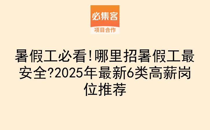 暑假工必看!哪里招暑假工最安全?2025年最新6类高薪岗位推荐-云推网创项目库