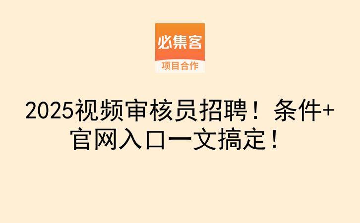 2025视频审核员招聘！条件+官网入口一文搞定！-云推网创项目库