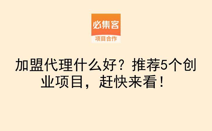 加盟代理什么好？推荐5个创业项目，赶快来看！-云推网创项目库