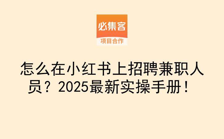 怎么在小红书上招聘兼职人员？2025最新实操手册！-云推网创项目库