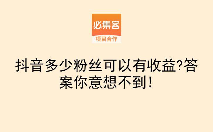 抖音多少粉丝可以有收益?答案你意想不到!-云推网创项目库