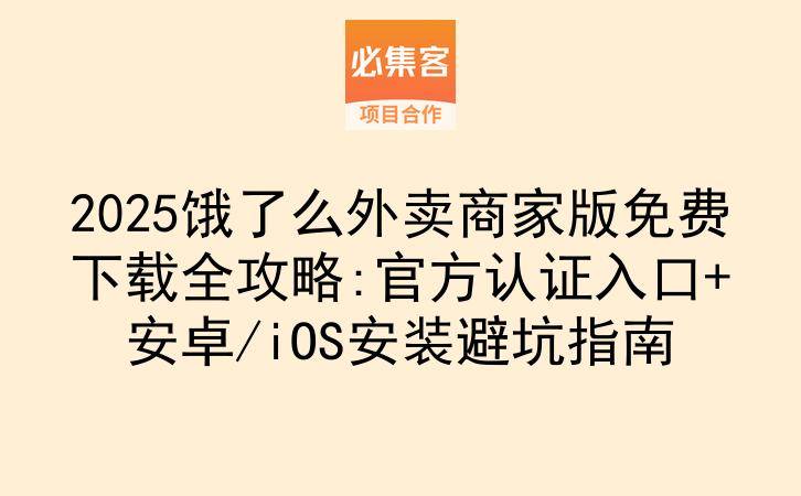 2025饿了么外卖商家版免费下载全攻略:官方认证入口+安卓/iOS安装避坑指南-云推网创项目库