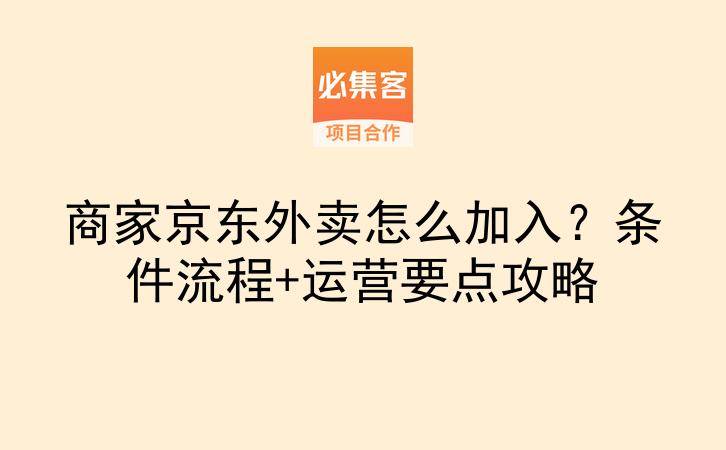 商家京东外卖怎么加入？条件流程+运营要点攻略-云推网创项目库