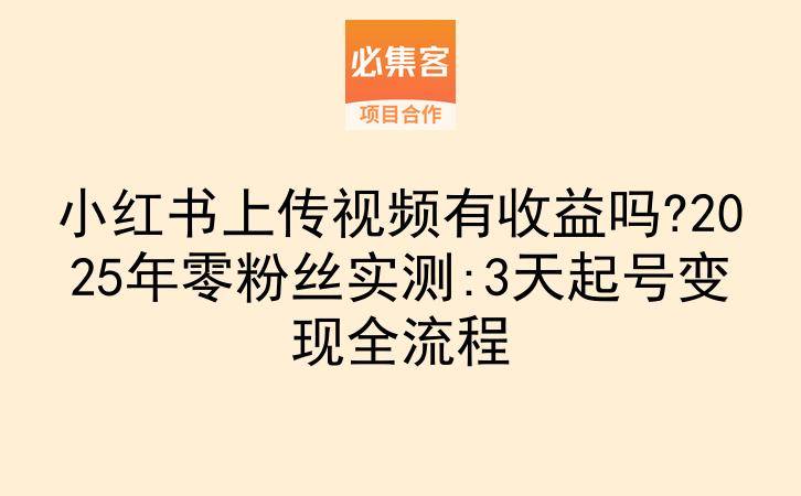 小红书上传视频有收益吗?2025年零粉丝实测:3天起号变现全流程-云推网创项目库