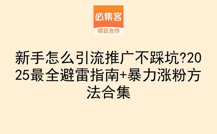 新手怎么引流推广不踩坑?2025最全避雷指南+暴力涨粉方法合集-云推网创项目库