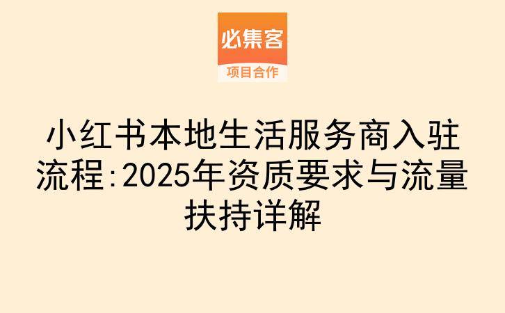 小红书本地生活服务商入驻流程:2025年资质要求与流量扶持详解-云推网创项目库