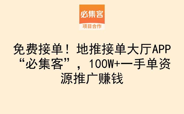 免费接单！地推接单大厅APP“必集客”，100W+一手单资源推广赚钱-云推网创项目库