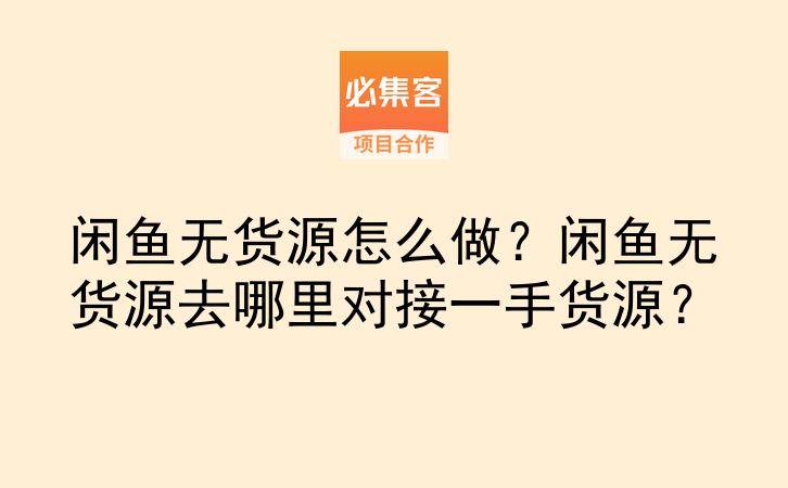 闲鱼无货源怎么做？闲鱼无货源去哪里对接一手货源？-云推网创项目库
