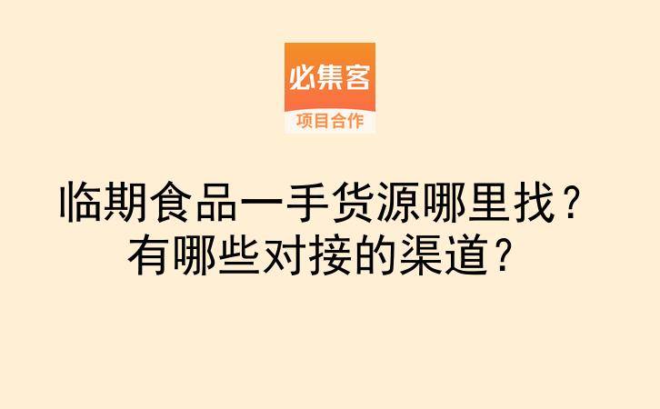 临期食品一手货源哪里找？有哪些对接的渠道？-云推网创项目库