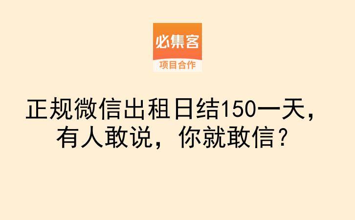 正规微信出租日结150一天，有人敢说，你就敢信？-云推网创项目库