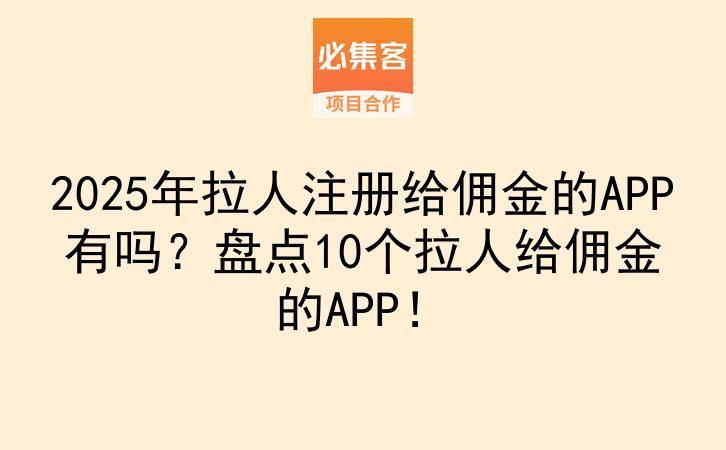 2025年拉人注册给佣金的APP有吗？盘点10个拉人给佣金的APP！-云推网创项目库