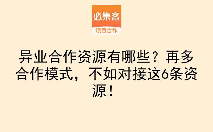 异业合作资源有哪些？再多合作模式，不如对接这6条资源！-云推网创项目库