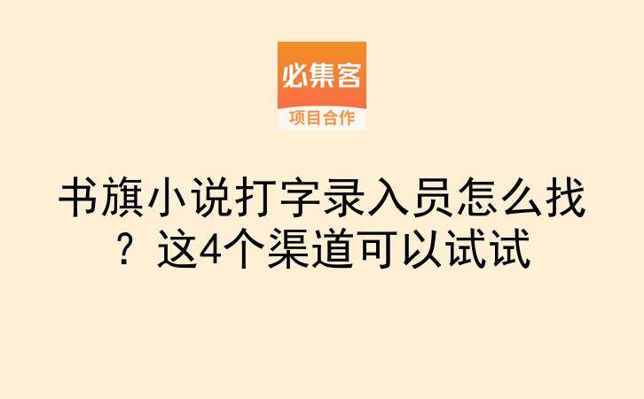 书旗小说打字录入员怎么找？这4个渠道可以试试-云推网创项目库