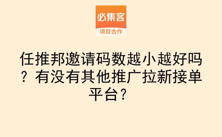 任推邦邀请码数越小越好吗？有没有其他推广拉新接单平台？-云推网创项目库