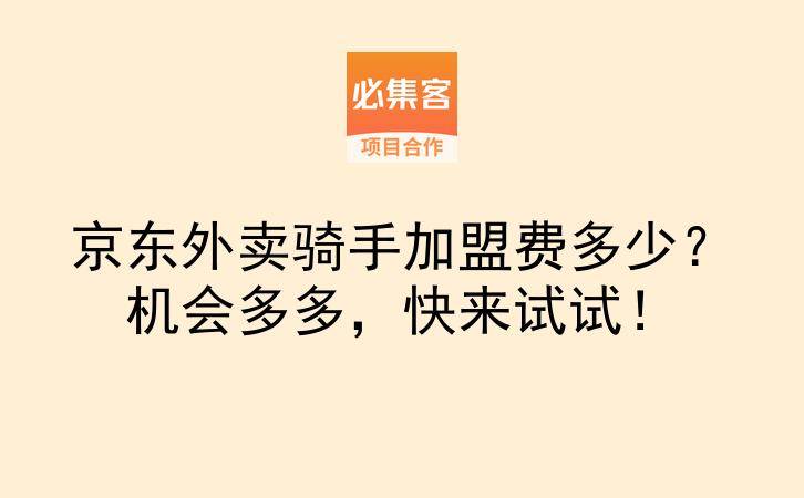 京东外卖骑手加盟费多少？机会多多，快来试试！-云推网创项目库