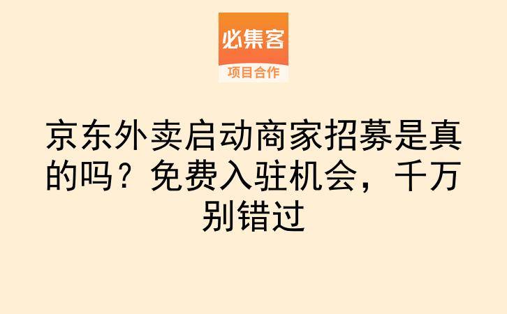 京东外卖启动商家招募是真的吗？免费入驻机会，千万别错过-云推网创项目库