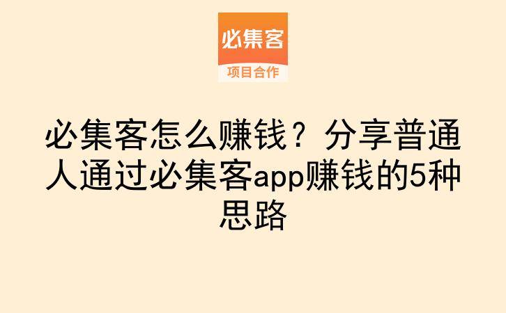 必集客怎么赚钱？分享普通人通过必集客app赚钱的5种思路-云推网创项目库