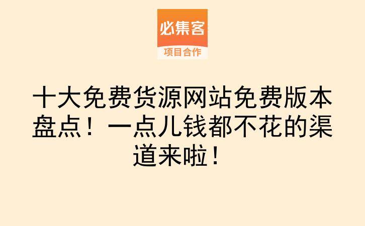 十大免费货源网站免费版本盘点！一点儿钱都不花的渠道来啦！-云推网创项目库
