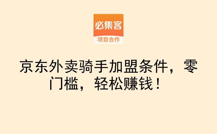 京东外卖骑手加盟条件，零门槛，轻松赚钱！-云推网创项目库