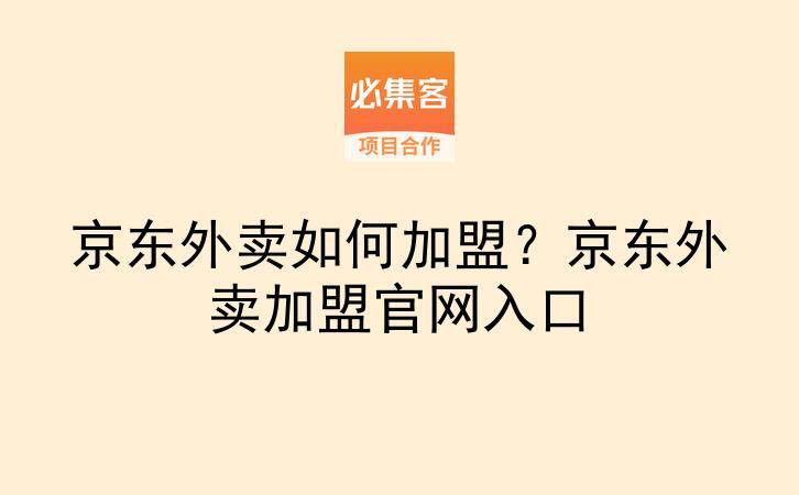 京东外卖如何加盟？京东外卖加盟官网入口-云推网创项目库