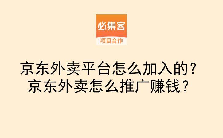 京东外卖平台怎么加入的？京东外卖怎么推广赚钱？-云推网创项目库