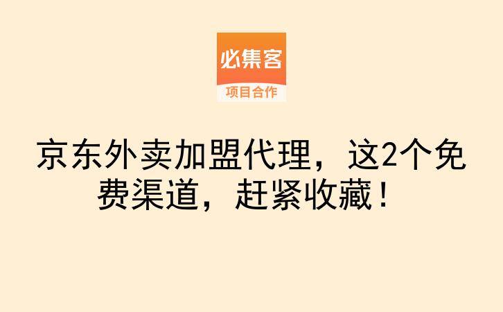 京东外卖加盟代理，这2个免费渠道，赶紧收藏！-云推网创项目库