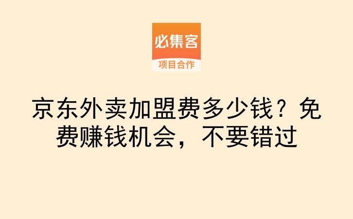 京东外卖加盟费多少钱？免费赚钱机会，不要错过-云推网创项目库