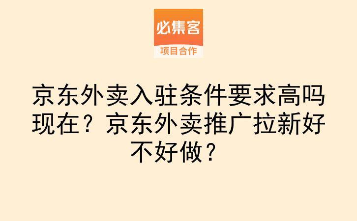 京东外卖入驻条件要求高吗现在？京东外卖推广拉新好不好做？-云推网创项目库